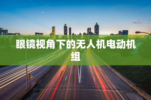 眼镜视角下的无人机电动机组