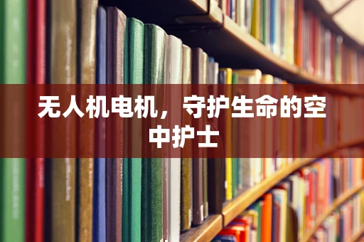 无人机电机，守护生命的空中护士