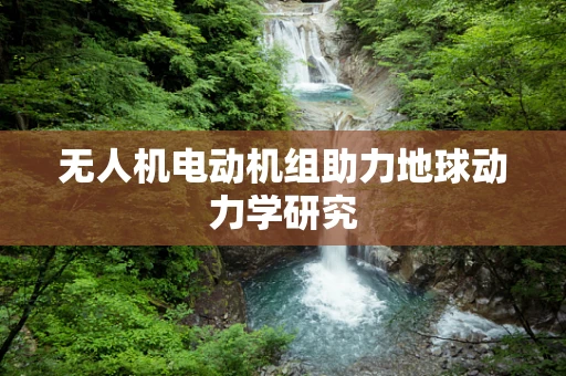 无人机电动机组助力地球动力学研究