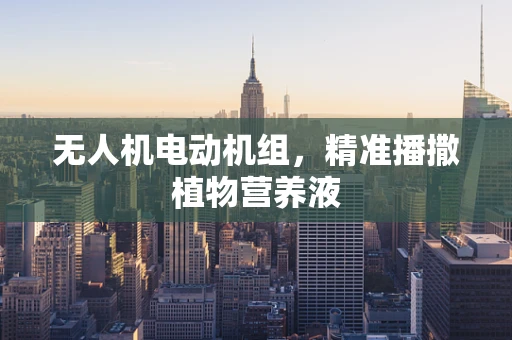 无人机电动机组，精准播撒植物营养液