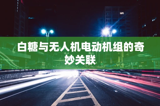 白糖与无人机电动机组的奇妙关联