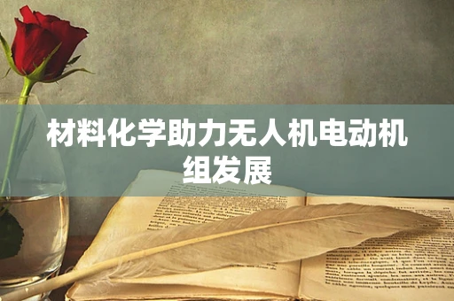 材料化学助力无人机电动机组发展