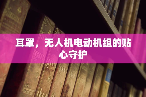 耳罩，无人机电动机组的贴心守护