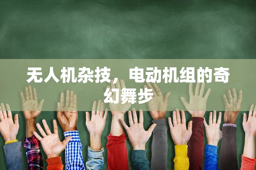 无人机杂技，电动机组的奇幻舞步