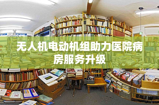 无人机电动机组助力医院病房服务升级