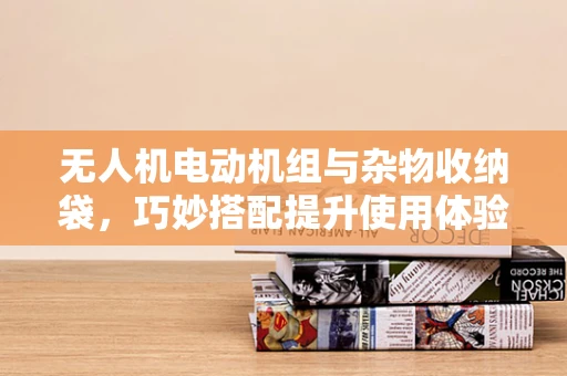无人机电动机组与杂物收纳袋，巧妙搭配提升使用体验