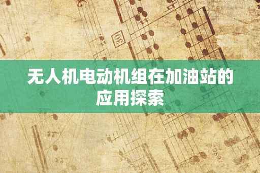 无人机电动机组在加油站的应用探索