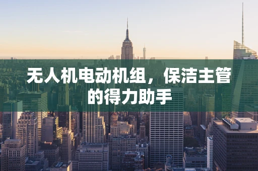 无人机电动机组，保洁主管的得力助手