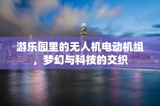 游乐园里的无人机电动机组，梦幻与科技的交织