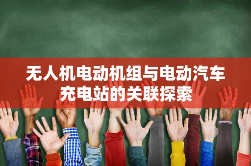 无人机电动机组与电动汽车充电站的关联探索