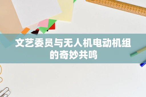 文艺委员与无人机电动机组的奇妙共鸣
