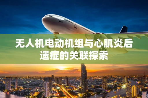 无人机电动机组与心肌炎后遗症的关联探索