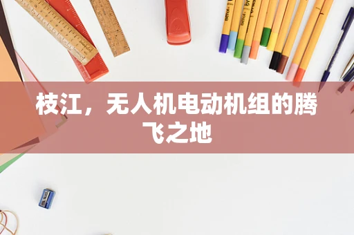 枝江，无人机电动机组的腾飞之地