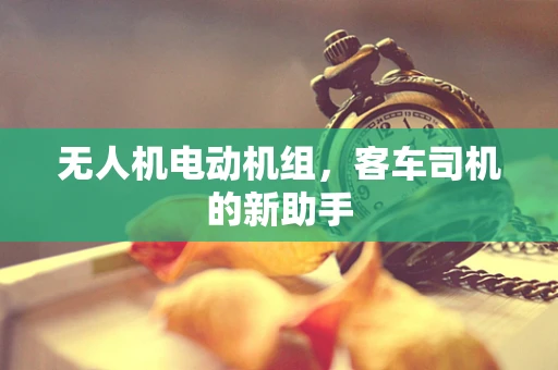 无人机电动机组，客车司机的新助手