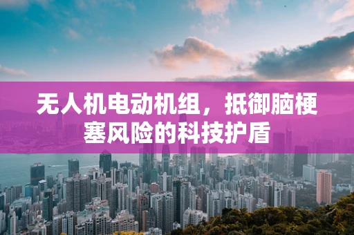 无人机电动机组，抵御脑梗塞风险的科技护盾