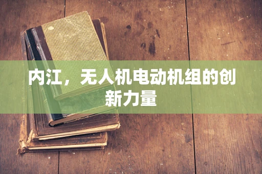 内江，无人机电动机组的创新力量