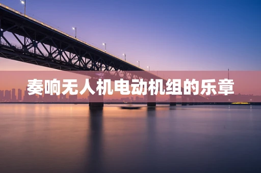 奏响无人机电动机组的乐章