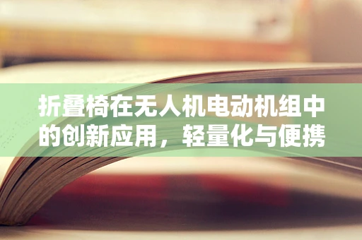 折叠椅在无人机电动机组中的创新应用，轻量化与便携性的完美结合？