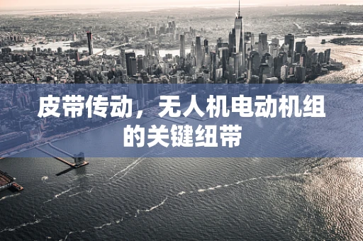 皮带传动，无人机电动机组的关键纽带