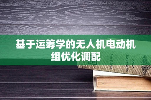 基于运筹学的无人机电动机组优化调配