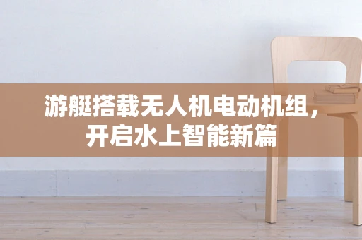 游艇搭载无人机电动机组，开启水上智能新篇
