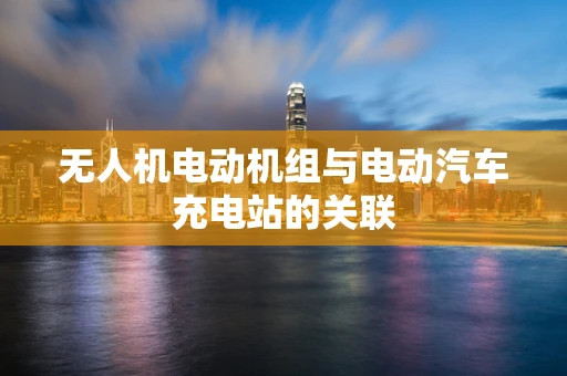 无人机电动机组与电动汽车充电站的关联