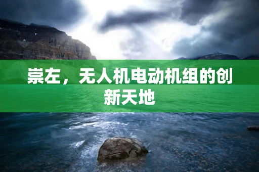 崇左，无人机电动机组的创新天地