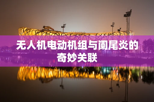 无人机电动机组与阑尾炎的奇妙关联