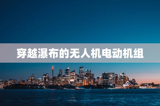 穿越瀑布的无人机电动机组