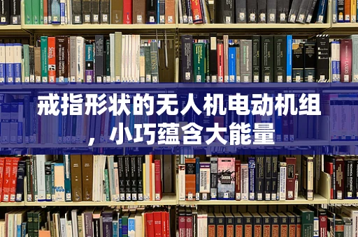 戒指形状的无人机电动机组，小巧蕴含大能量