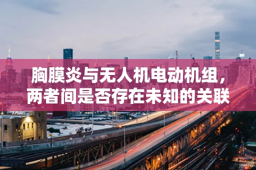 胸膜炎与无人机电动机组，两者间是否存在未知的关联？