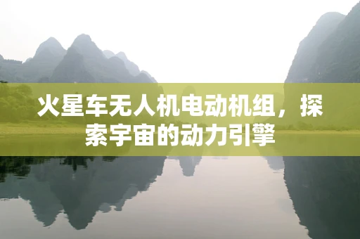 火星车无人机电动机组，探索宇宙的动力引擎
