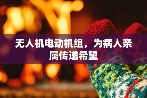 无人机电动机组，为病人亲属传递希望