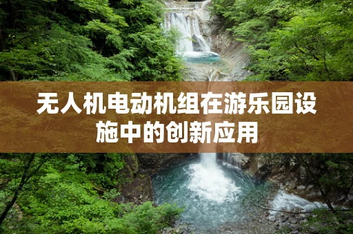 无人机电动机组在游乐园设施中的创新应用