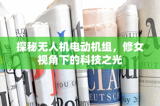 探秘无人机电动机组，修女视角下的科技之光