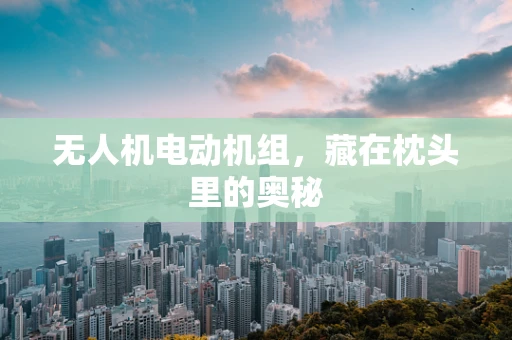 无人机电动机组，藏在枕头里的奥秘