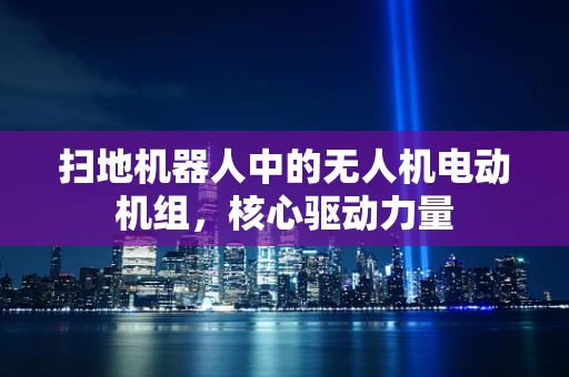 扫地机器人中的无人机电动机组，核心驱动力量