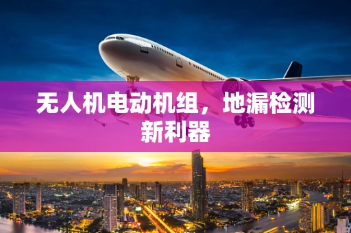 无人机电动机组，地漏检测新利器