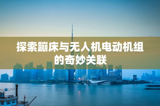 探索蹦床与无人机电动机组的奇妙关联