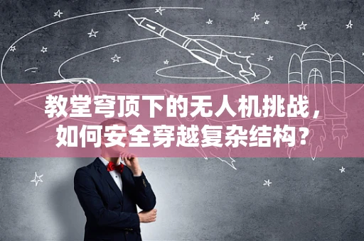 教堂穹顶下的无人机挑战，如何安全穿越复杂结构？