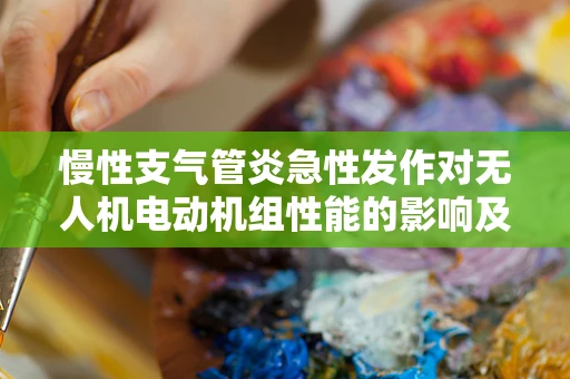 慢性支气管炎急性发作对无人机电动机组性能的影响及应对策略