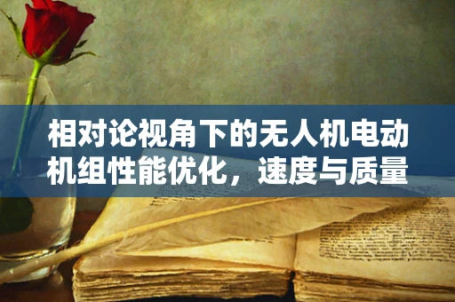 相对论视角下的无人机电动机组性能优化，速度与质量的完美平衡？
