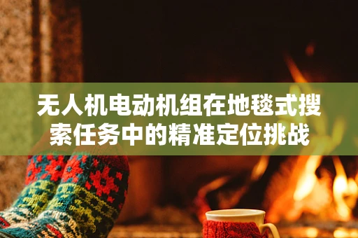 无人机电动机组在地毯式搜索任务中的精准定位挑战
