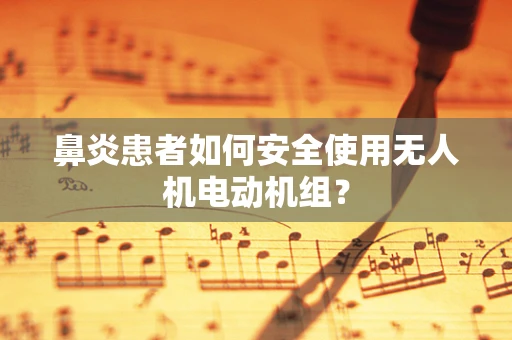 鼻炎患者如何安全使用无人机电动机组？
