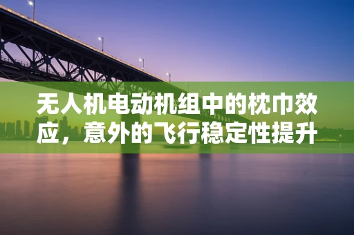无人机电动机组中的枕巾效应，意外的飞行稳定性提升