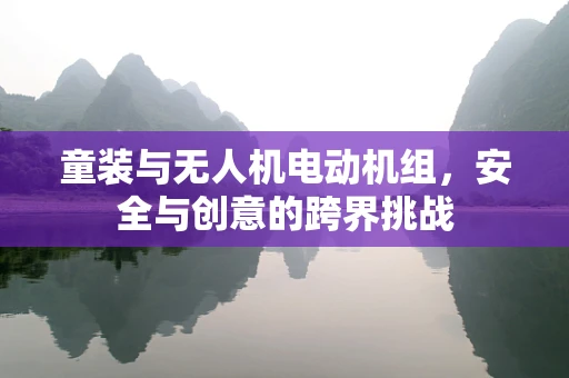 童装与无人机电动机组，安全与创意的跨界挑战