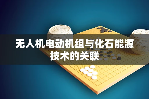 无人机电动机组与化石能源技术的关联