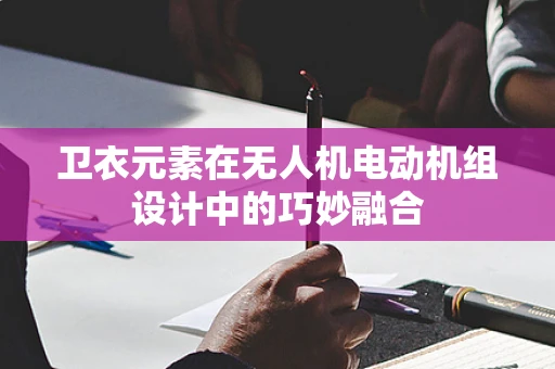 卫衣元素在无人机电动机组设计中的巧妙融合