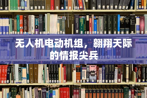 无人机电动机组，翱翔天际的情报尖兵