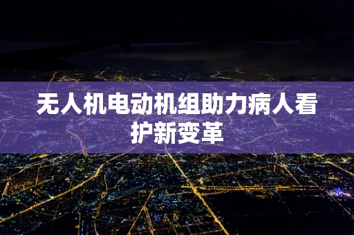 无人机电动机组助力病人看护新变革